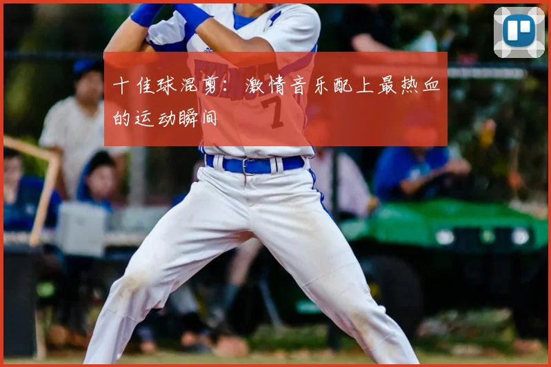 十佳球混剪：激情音乐配上最热血的运动瞬间