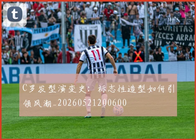 C罗发型演变史:标志性造型如何引领风潮_20260521200600