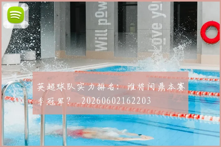 英超球队实力排名:谁将问鼎本赛季冠军?_20260602162203