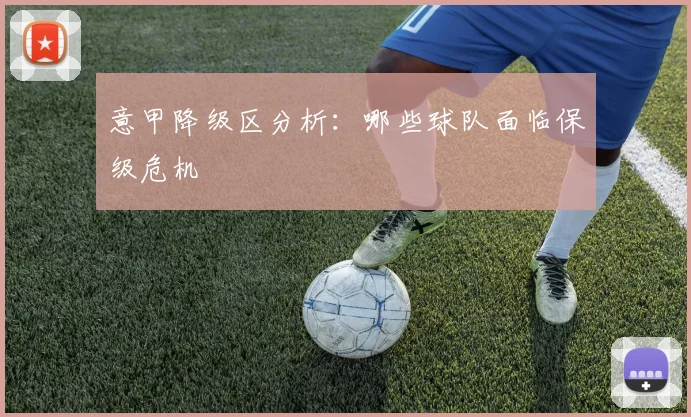 意甲降级区分析:哪些球队面临保级危机
