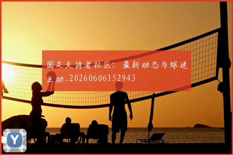 国足支持者社区:最新动态与球迷互动_20260606152943