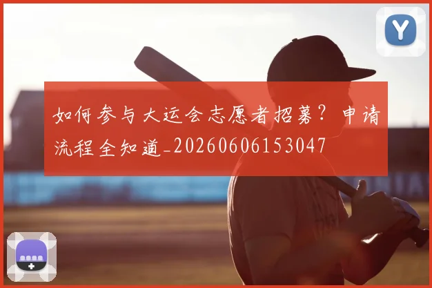 如何参与大运会志愿者招募?申请流程全知道_20260606153047