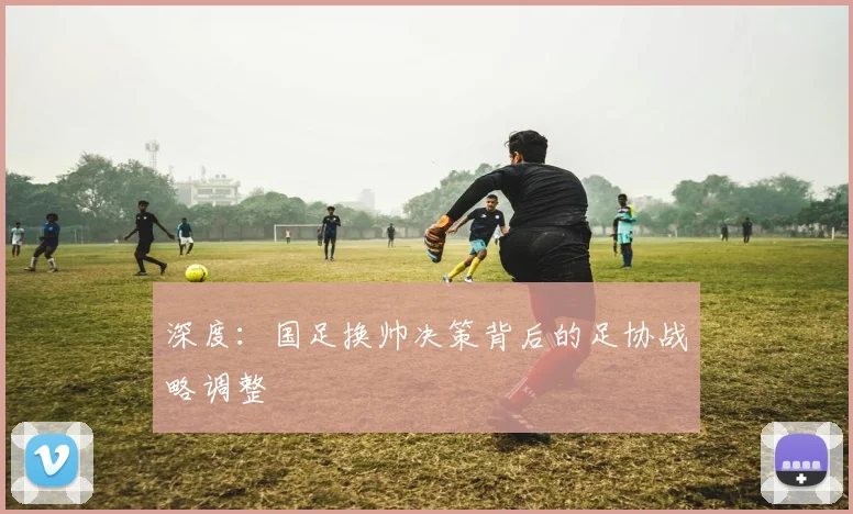 深度:国足换帅决策背后的足协战略调整