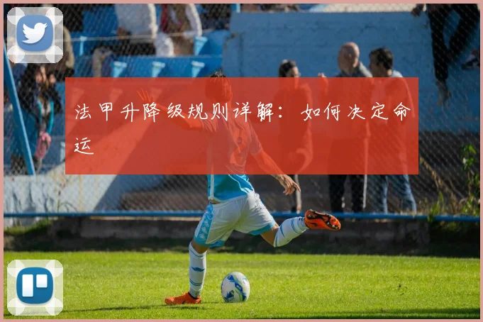 法甲升降级规则详解：如何决定命运