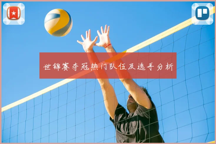 世锦赛夺冠热门队伍及选手分析