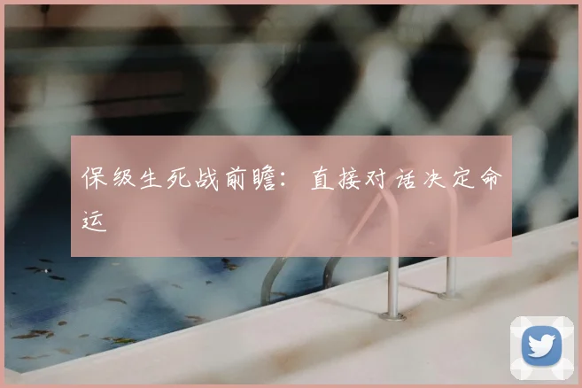 保级生死战前瞻:直接对话决定命运