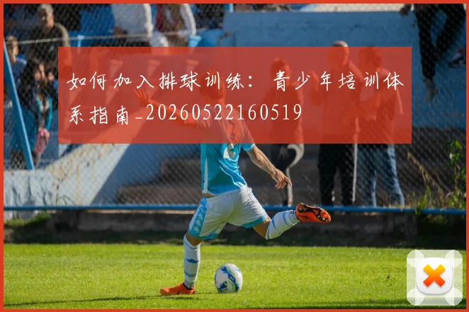 如何加入排球训练：青少年培训体系指南_20260522160519