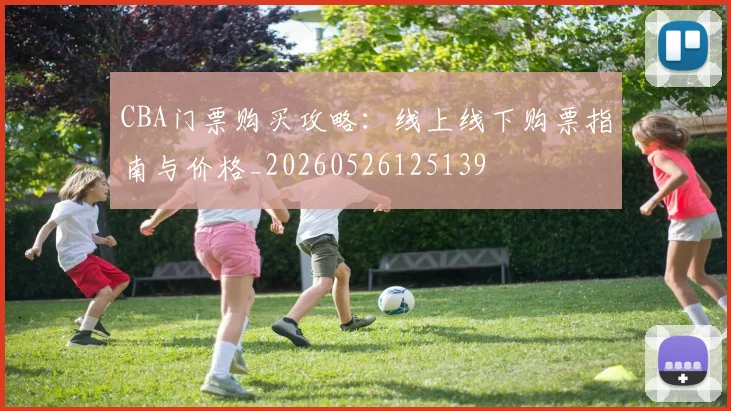 CBA门票购买攻略：线上线下购票指南与价格_20260526125139