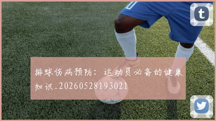 排球伤病预防:运动员必备的健康知识_20260528193021