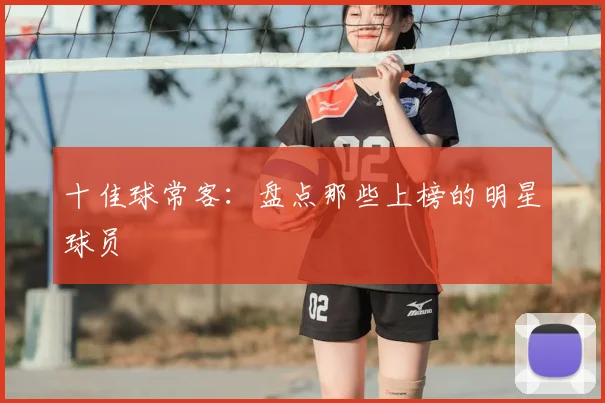 十佳球常客：盘点那些上榜的明星球员