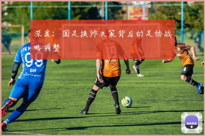 深度:国足换帅决策背后的足协战略调整