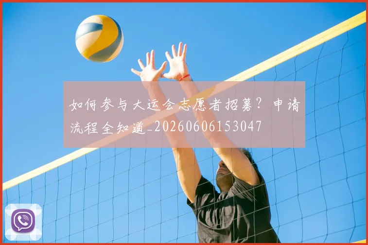 如何参与大运会志愿者招募？申请流程全知道_20260606153047