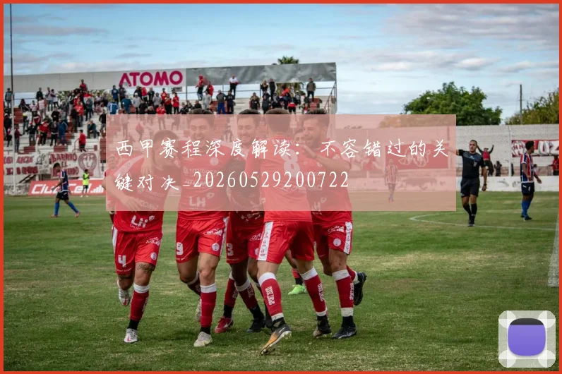 西甲赛程深度解读:不容错过的关键对决_20260529200722