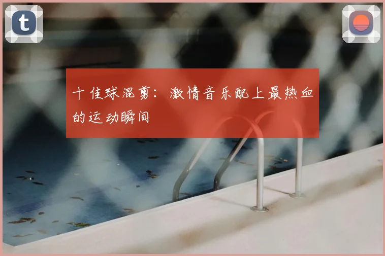 十佳球混剪：激情音乐配上最热血的运动瞬间