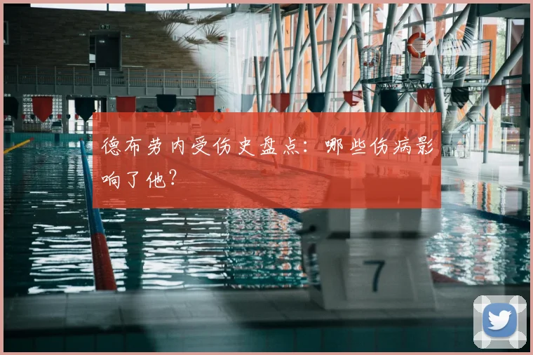 德布劳内受伤史盘点：哪些伤病影响了他？