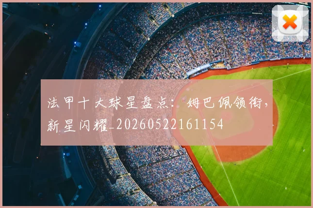 法甲十大球星盘点：姆巴佩领衔，新星闪耀_20260522161154
