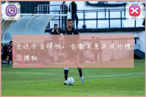 全运会吉祥物、会徽寓意及设计理念揭秘