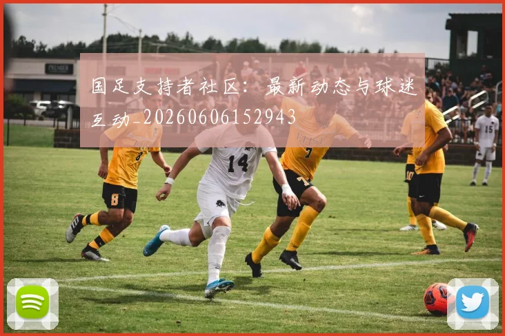 国足支持者社区:最新动态与球迷互动_20260606152943