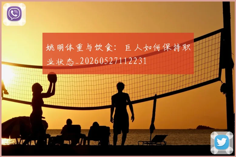 姚明体重与饮食:巨人如何保持职业状态_20260527112231