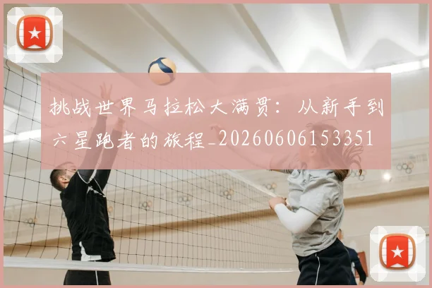 挑战世界马拉松大满贯:从新手到六星跑者的旅程_20260606153351