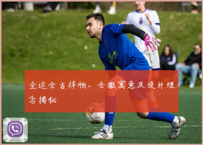 全运会吉祥物、会徽寓意及设计理念揭秘