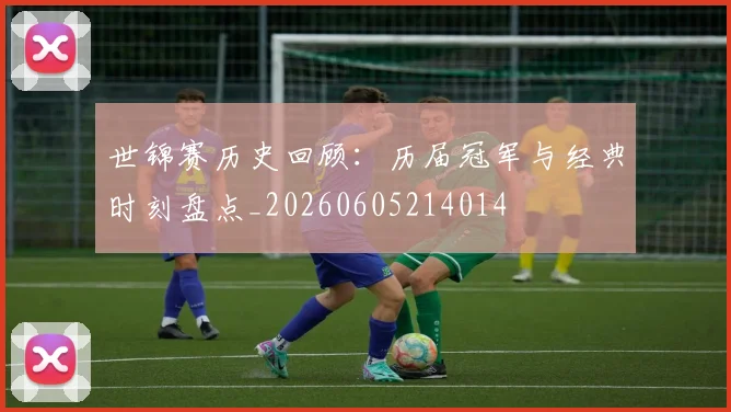 世锦赛历史回顾：历届冠军与经典时刻盘点_20260605214014